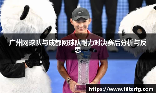 广州网球队与成都网球队耐力对决赛后分析与反思