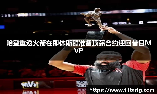 哈登重返火箭在即休斯顿准备顶薪合约迎回昔日MVP