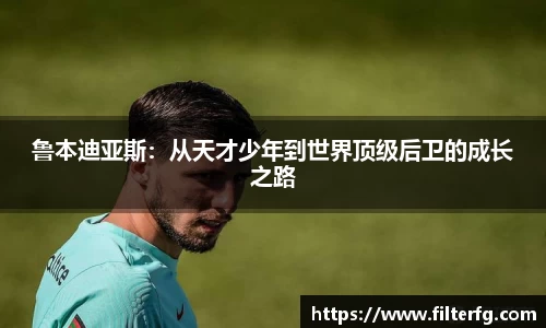 鲁本迪亚斯：从天才少年到世界顶级后卫的成长之路