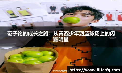 范子铭的成长之路：从青涩少年到篮球场上的闪耀明星